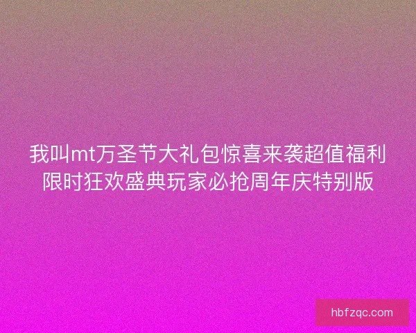 我叫mt万圣节大礼包惊喜来袭超值福利限时狂欢盛典玩家必抢周年庆特别版