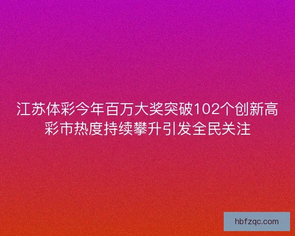 江苏体彩今年百万大奖突破102个创新高彩市热度持续攀升引发全民关注