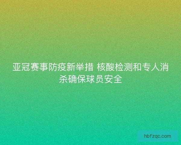 亚冠赛事防疫新举措 核酸检测和专人消杀确保球员安全