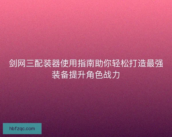 剑网三配装器使用指南助你轻松打造最强装备提升角色战力