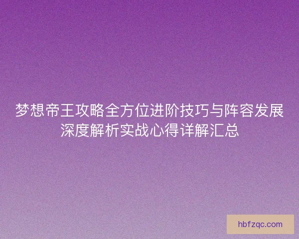 梦想帝王攻略全方位进阶技巧与阵容发展深度解析实战心得详解汇总