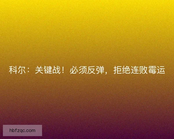 科尔：关键战！必须反弹，拒绝连败霉运