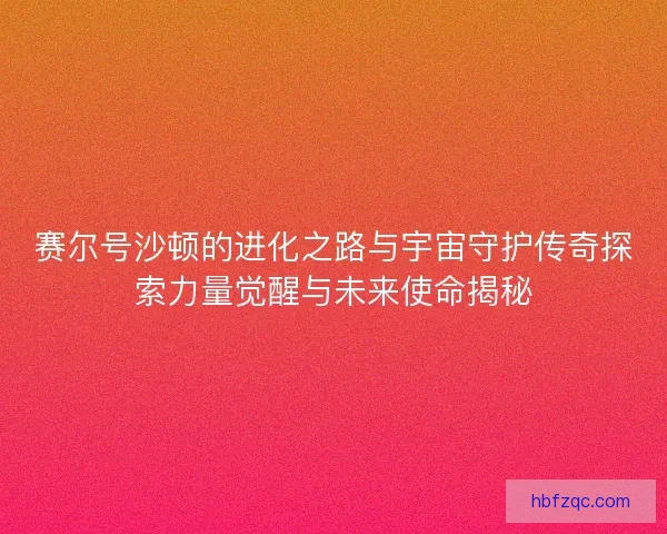 赛尔号沙顿的进化之路与宇宙守护传奇探索力量觉醒与未来使命揭秘