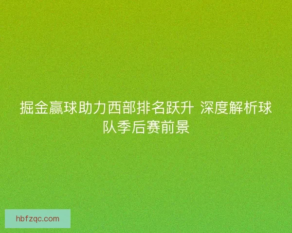 掘金赢球助力西部排名跃升 深度解析球队季后赛前景